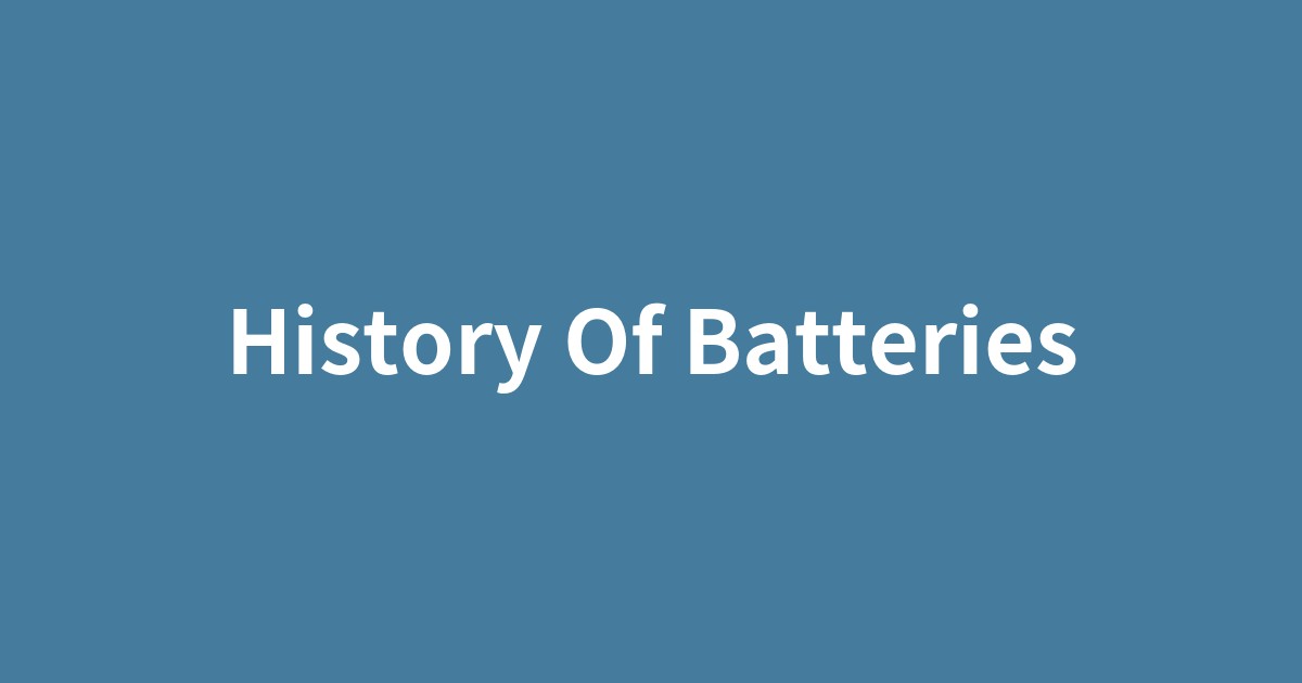 電池の歴史を辿る、ヴォルタからリチウムイオン電池まで